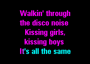 Walkin' through
the disco noise

Kissing girls,
kissing boys
It's all the same