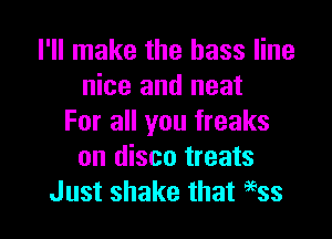 I'll make the bass line
nice and neat

For all you freaks
on disco treats
Just shake that a'Ess