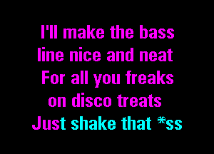 I'll make the bass
line nice and neat

For all you freaks
on disco treats
Just shake that a'Ess