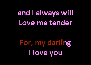 and I always will
Love me tender

For, my darling
I love you