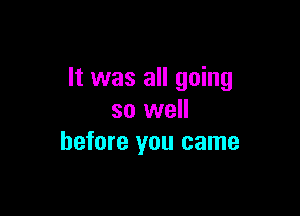 It was all going

so well
before you came