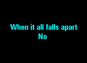 When it all falls apart

No