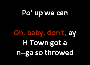 Po' up we can

Oh, baby, don't, av
H Town got a
n--ga so throwed