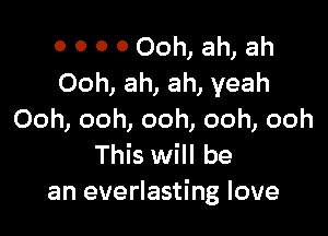 0 0 0 0 Ooh, ah, ah
Ooh, ah, ah, yeah

Ooh, ooh, ooh, ooh, ooh
This will be
an everlasting love