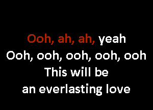 Ooh, ah, ah, yeah

Ooh, ooh, ooh, ooh, ooh
This will be
an everlasting love