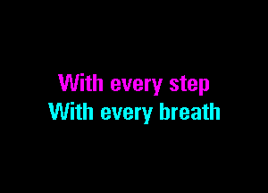 With every step

With every breath