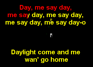 Day, me say day,
me say day, me say day,
me say day, njE say day-o

' F.

Daylight come and me
wan' go home