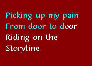 Picking up my pain

From door to door
Riding on the
Storyline