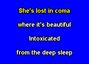 She's lost in coma
where it's beautiful

Intoxicated

from the deep sleep