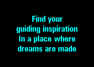 Find your
guiding inspiration

In a place where
dreams are made