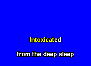 Intoxicated

from the deep sleep