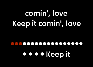 comin', love
Keep it comin', love

OOOOOOOOOOOOOOOOOO

OOOOKeepit