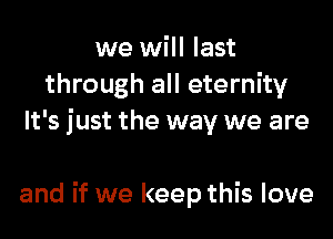 we will last
through all eternity

It's just the way we are

and if we keep this love