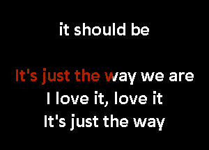 it should be

It's just the way we are
I love it, love it
It's just the way