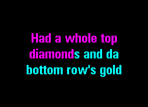 Had a whole top

diamonds and da
bottom row's gold