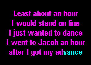 Least about an hour

I would stand on line
I iust wanted to dance
I went to Jacob an hour
after I got my advance