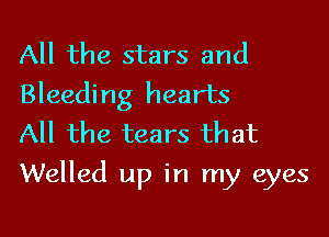 All the stars and
Bleeding hearts
All the tears that

Walled up in my eyes