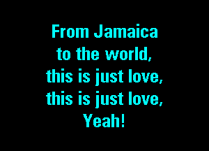 From Jamaica
to the world.

this is iust love,
this is iust love.
Yeah!