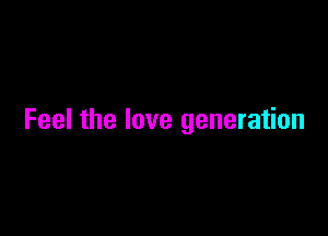 Feel the love generation