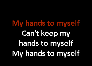 My hands to myself

Can't keep my
hands to myself
My hands to myself