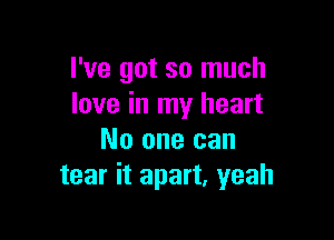 I've got so much
love in my heart

No one can
tear it apart, yeah