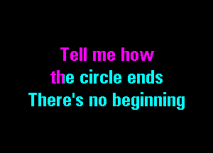 Tell me how

the circle ends
There's no beginning