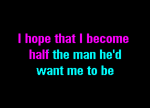 I hope that I become

half the man he'd
want me to be