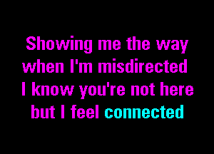 Showing me the way

when I'm misdirected

I know you're not here
but I feel connected