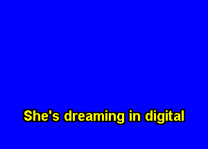 She's dreaming in digital