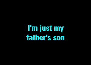 I'm just my

father's son