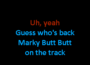 Uh, yeah

Guess who's back
Marky Butt Butt
on the track