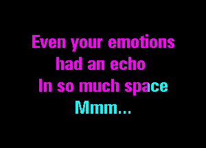 Even your emotions
had an echo

In so much space
Mmm...