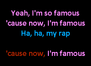 Yeah, I'm so famous
'cause now, I'm famous
Ha, ha, my rap

'cause now, I'm famous