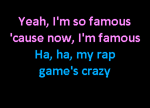 Yeah, I'm so famous
'cause now, I'm famous

Ha, ha, my rap
game's crazy