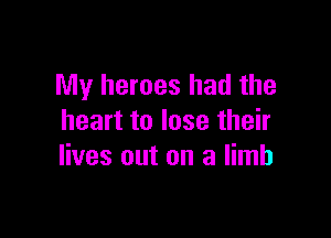 My heroes had the

heart to lose their
lives out on a limb