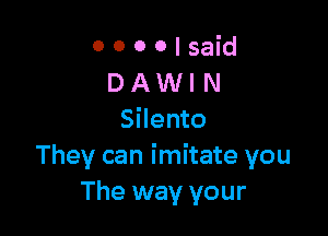 0000lsaid
DAWIN

Silento
They can imitate you
The way your