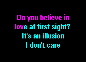 Do you believe in
love at first sight?

It's an illusion
I don't care