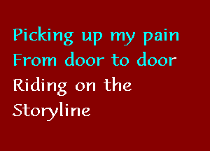 Picking up my pain

From door to door
Riding on the
Storyline