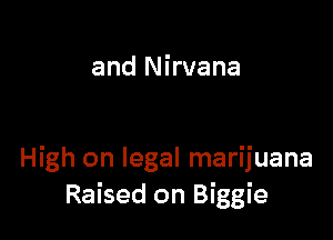 and Nirvana

High on legal marijuana
Raised on Biggie