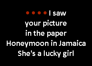 o o o o saw
your picture

in the paper
Honeymoon in Jamaica
She's a lucky girl