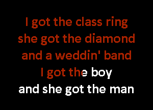 I got the class ring
she got the diamond
and a weddin' band
I got the boy
and she got the man