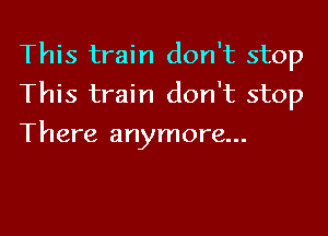 This train don't stop

This train don't stop

There anymore...