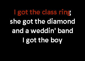 I got the class ring
she got the diamond

and a weddin' band
I got the boy