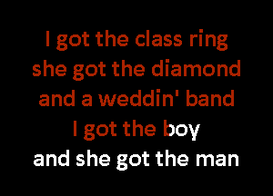 I got the class ring
she got the diamond
and a weddin' band
I got the boy
and she got the man