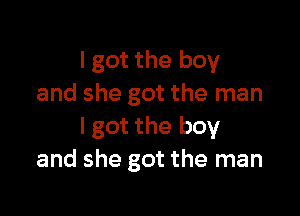 lgot the boy
and she got the man

I got the boy
and she got the man