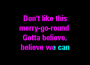 Don't like this
merry-go-round

Gotta believe,
believe we can