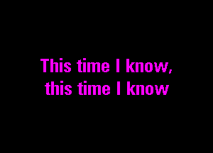 This time I know.

this time I know