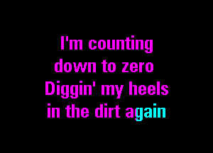 I'm counting
down to zero

Diggin' my heels
in the dirt again