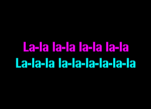 La-la la-la la-la la-la

La-la-la la-Ia-Ia-la-Ia-la