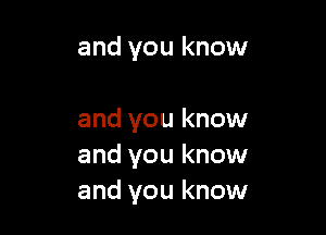 and you know

and you know
and you know
and you know